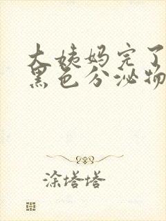 大姨妈完了还有黑色分泌物是什么