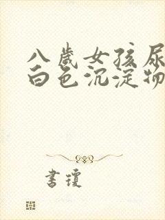 八岁女孩尿液有白色沉淀物