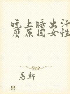 晚上睡出汗是什么原因女性