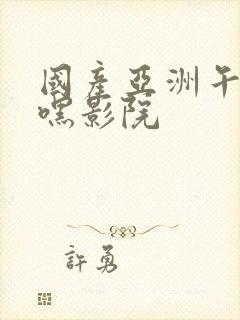 国产亚洲午夜嘿嘿影院