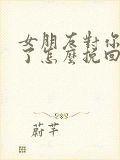 女朋友对你失望了怎么挽回