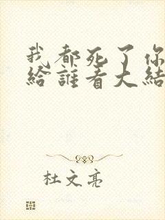 我都死了你深情给谁看大结局