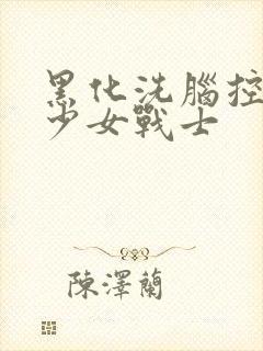黑化洗脑控制美少女战士