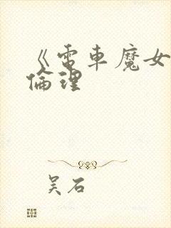 《电车魔女4》伦理