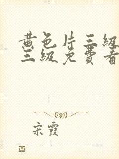 黄色片三级三级三级免费看