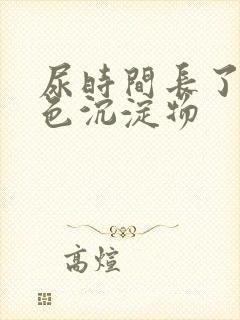 尿时间长了有白色沉淀物