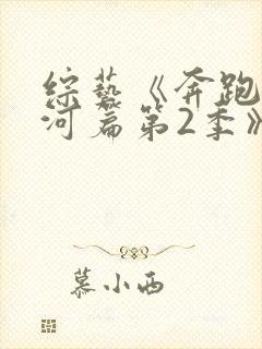 综艺《奔跑吧黄河篇第2季》