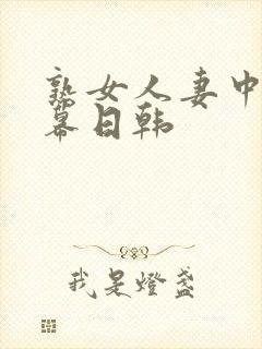 熟女人妻中文字幕日韩