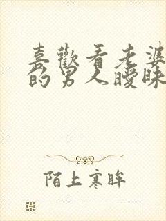 喜欢看老婆和别的男人暧昧