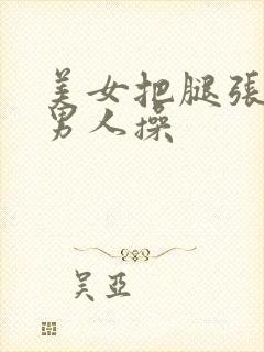 美女把腿张开给男人操