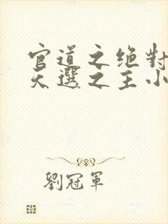 官道之绝对权力天选之主小说全本阅读