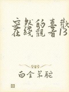 突然的喜欢全集在线观看13集封面