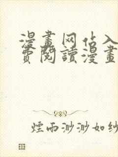 漫画网站入口免费阅读漫画特点