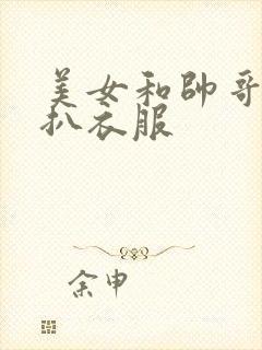 美女和帅哥亲嘴扒衣服