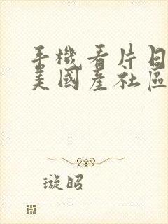 手机看片日韩欧美国产社区