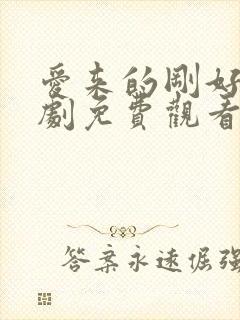 爱来的刚好电视剧免费观看完整版