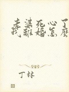 老婆死心了要和我离婚怎么挽回