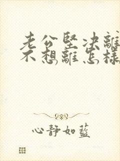 老公坚决离婚我不想离怎样做