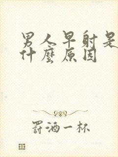 男人早射是因为什么原因