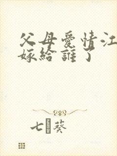 父母爱情江亚菲嫁给谁了