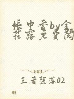 帐中香by金银花露免费阅读全文在线阅