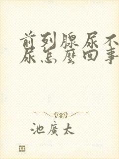 前列腺尿不出来尿怎么回事