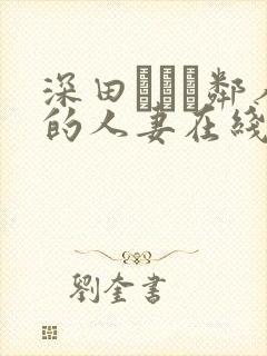 深田えいみ邻人的人妻在线