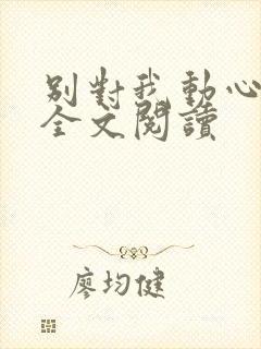 别对我动心免费全文阅读