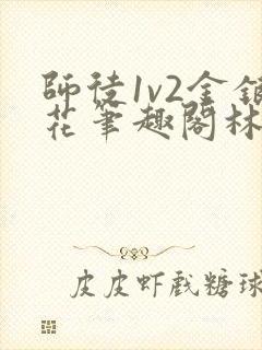 师徒1v2金银花笔趣阁林妙妙