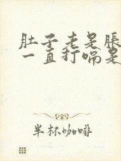 肚子老是胀气还一直打嗝是怎么回事