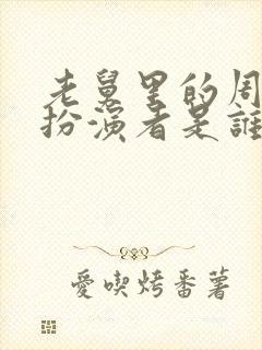 老舅里的周小姐扮演者是谁