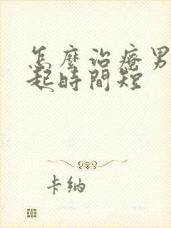 怎么治疗男人勃起时间短