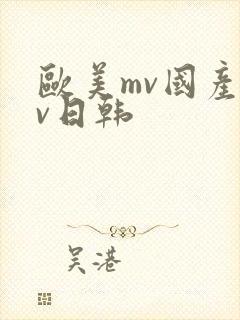 欧美mv国产mv日韩