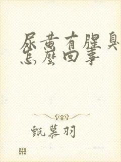 尿黄有腥臭味是怎么回事封面