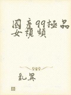 国产99极品美女视频