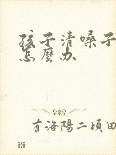 孩子清嗓子频繁怎么办