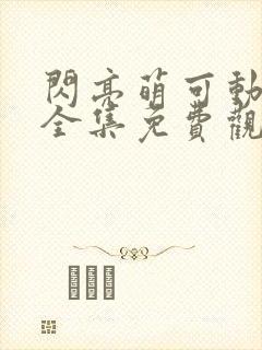 闪亮萌可动画片全集免费观看