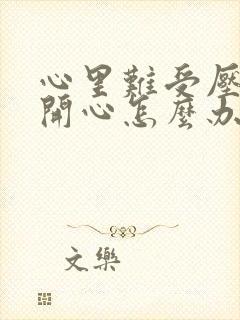 心里难受压抑不开心怎么办