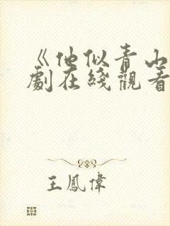 《他似青山》短剧在线观看免费