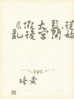 《假太监,从祸乱后宫开始》假太监:掠