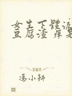 女生下体流白色豆腐渣 痒是什么原因