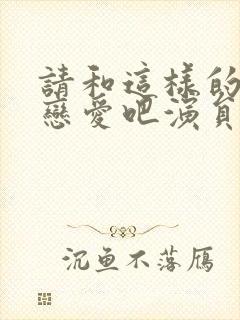 请和这样的我谈恋爱吧演员表封面