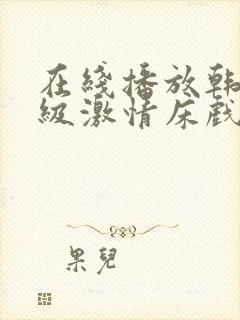 在线播放韩国r级激情床戏