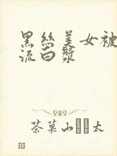 黑丝美女被爆操流白浆