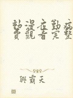 动漫夜勤病栋免费观看完整版