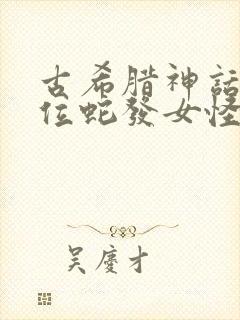 古希腊神话中3位蛇发女怪