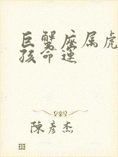 巨蟹座属虎的男孩命运