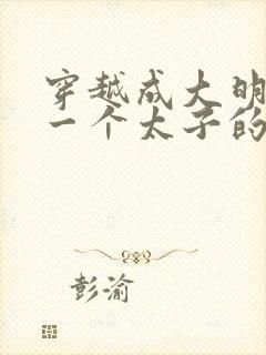 穿越成大明最后一个太子的小说封面