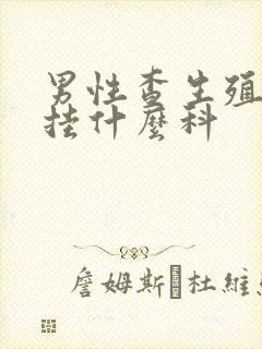 男性查生殖系统挂什么科