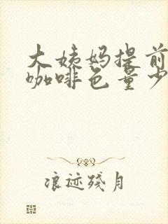 大姨妈提前颜色咖啡色量少